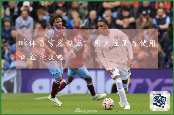 mk体育官方站点：用户注册与使用体验全攻略