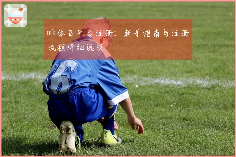 mk体育平台注册：新手指南与注册流程详细说明