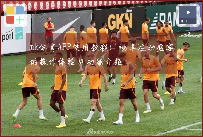 mk体育APP使用教程：畅享运动盛宴的操作体验与功能介绍