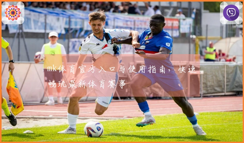 mk体育官方入口与使用指南，快速畅玩最新体育赛事