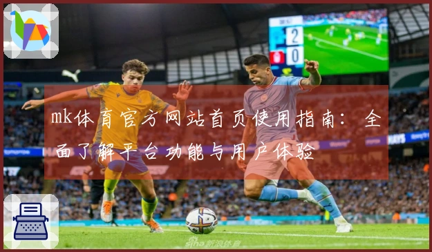 mk体育官方网站首页使用指南：全面了解平台功能与用户体验