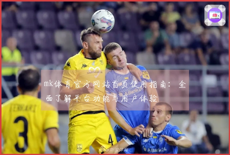mk体育官方网站首页使用指南：全面了解平台功能与用户体验