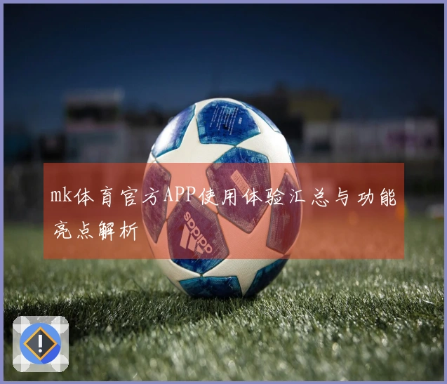 mk体育官方APP使用体验汇总与功能亮点解析