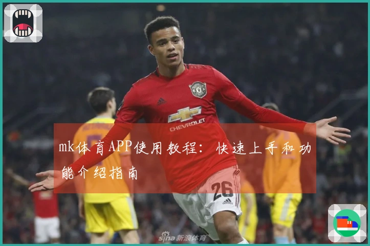 mk体育APP使用教程：快速上手和功能介绍指南