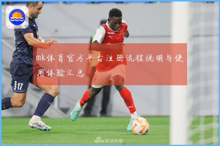 mk体育官方平台注册流程说明与使用体验汇总