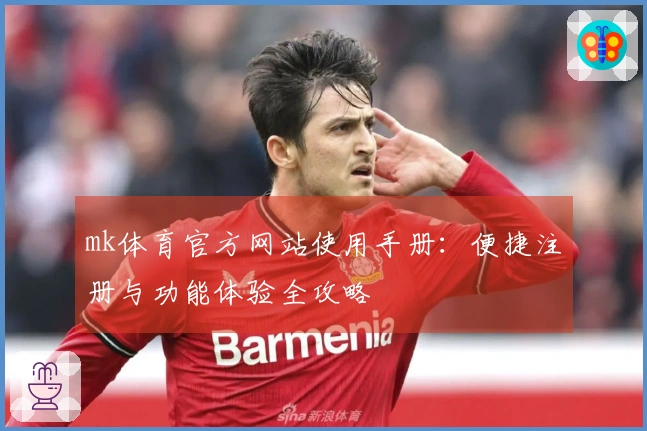 mk体育官方网站使用手册：便捷注册与功能体验全攻略